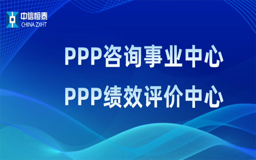 品牌指引 行業(yè)領(lǐng)先——中信恒泰PPP咨詢事業(yè)中心、PPP績效評價(jià)中心